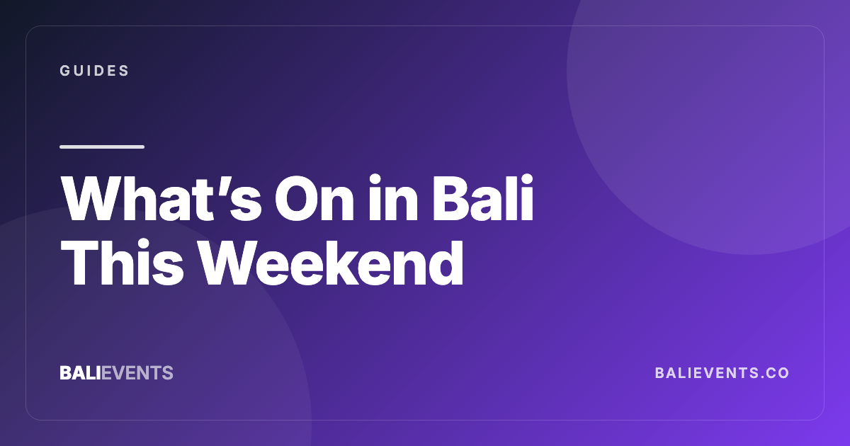 What’s On in Bali This Weekend: How to Build a Better Plan - Guides in Canggu, Seminyak, Uluwatu, Ubud, Sanur, Berawa 2026